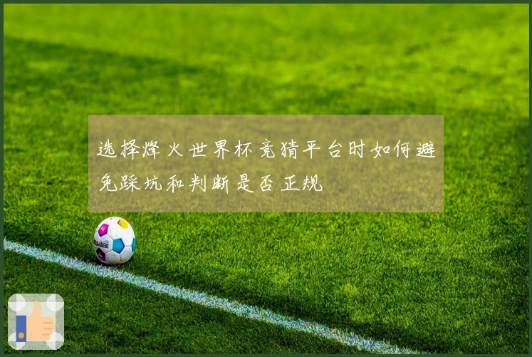 选择烽火世界杯竞猜平台时如何避免踩坑和判断是否正规
