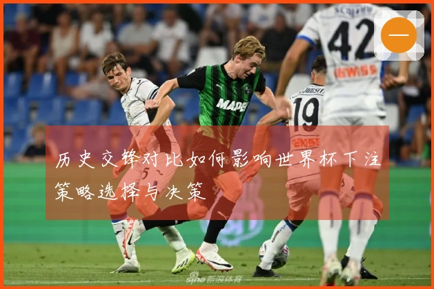 历史交锋对比如何影响世界杯下注策略选择与决策