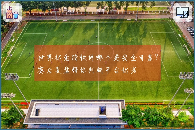 世界杯竞猜软件哪个更安全可靠？赛后复盘帮你判断平台优劣
