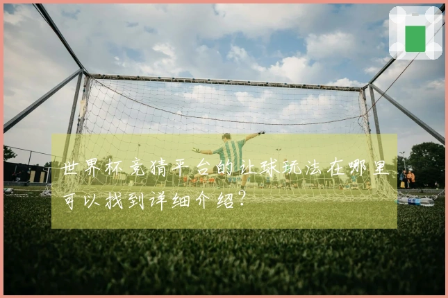 世界杯竞猜平台的让球玩法在哪里可以找到详细介绍？