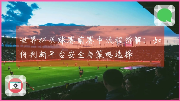 世界杯买球赛前赛中流程拆解：如何判断平台安全与策略选择