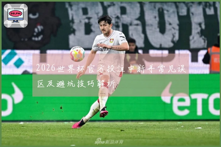 2026世界杯官方投注中新手常见误区及避坑技巧解析