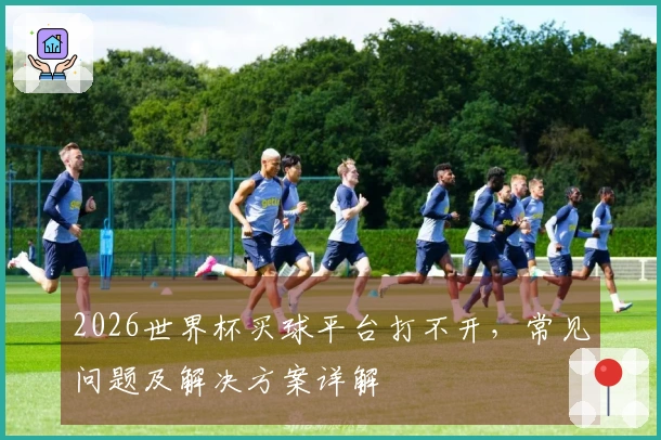 2026世界杯买球平台打不开，常见问题及解决方案详解