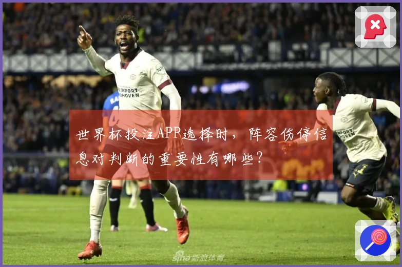 世界杯投注APP选择时，阵容伤停信息对判断的重要性有哪些？