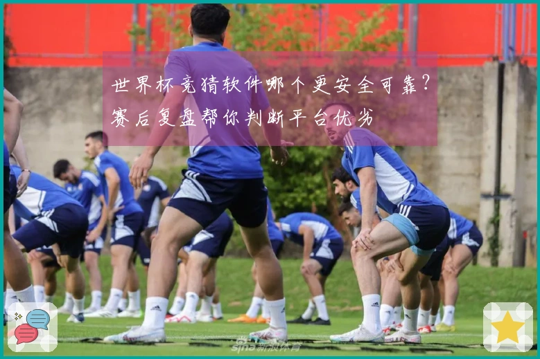 世界杯竞猜软件哪个更安全可靠？赛后复盘帮你判断平台优劣