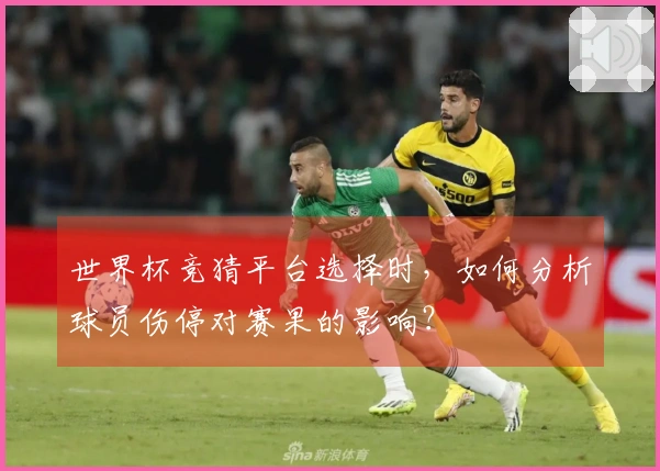 世界杯竞猜平台选择时，如何分析球员伤停对赛果的影响？