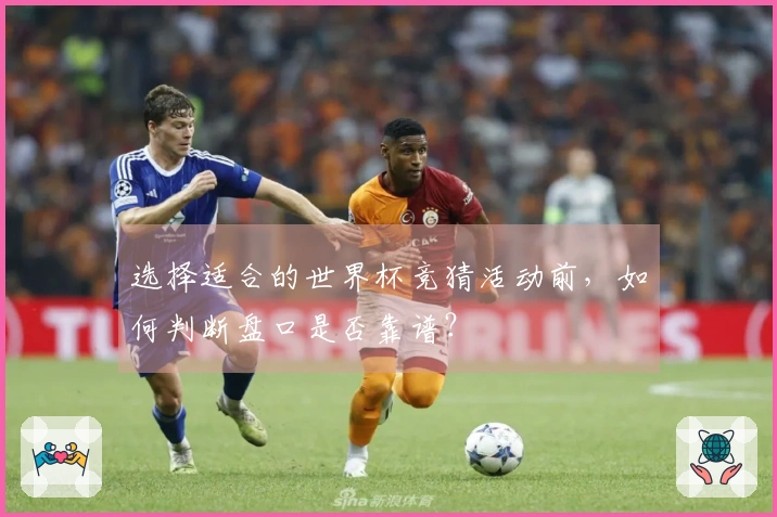 选择适合的世界杯竞猜活动前，如何判断盘口是否靠谱？