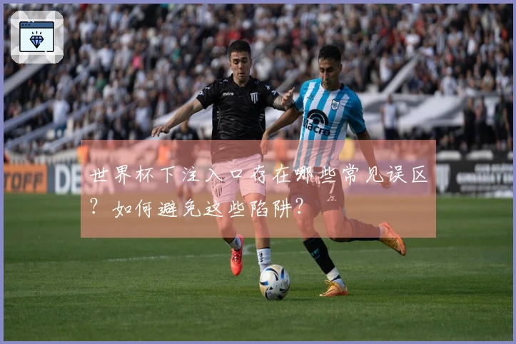 世界杯下注入口存在哪些常见误区？如何避免这些陷阱？