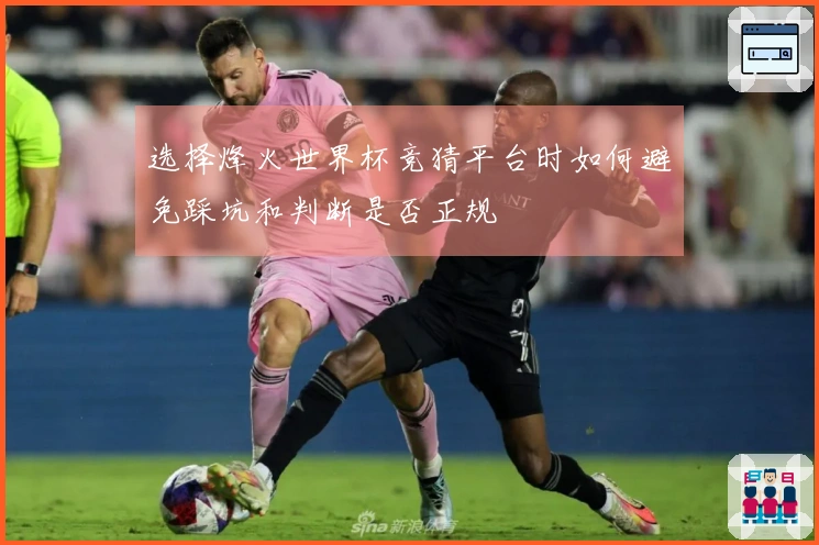 选择烽火世界杯竞猜平台时如何避免踩坑和判断是否正规
