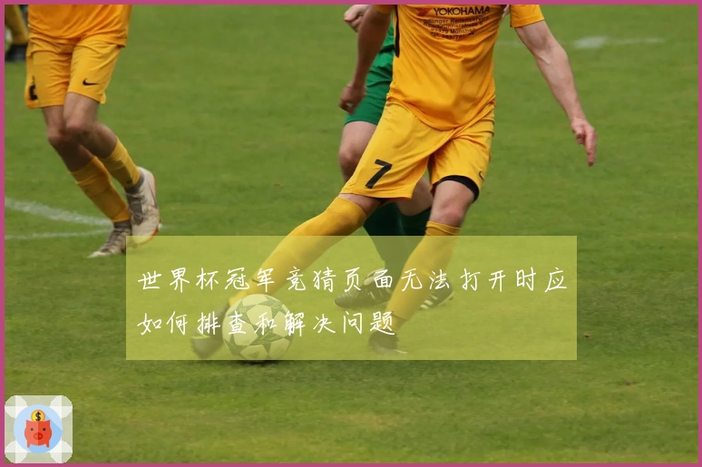 世界杯冠军竞猜页面无法打开时应如何排查和解决问题