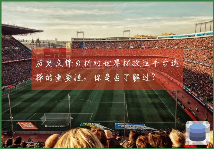 历史交锋分析对世界杯投注平台选择的重要性，你是否了解过？