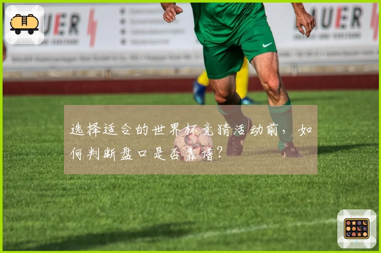 选择适合的世界杯竞猜活动前，如何判断盘口是否靠谱？