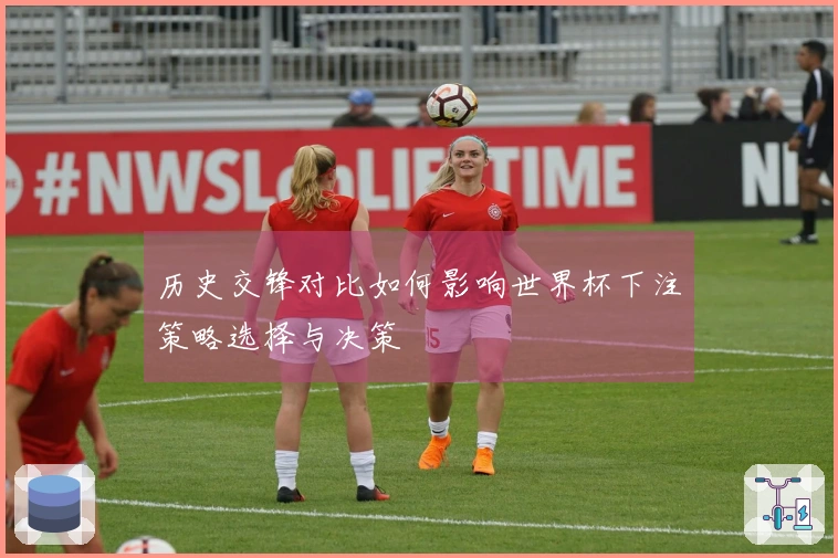 历史交锋对比如何影响世界杯下注策略选择与决策