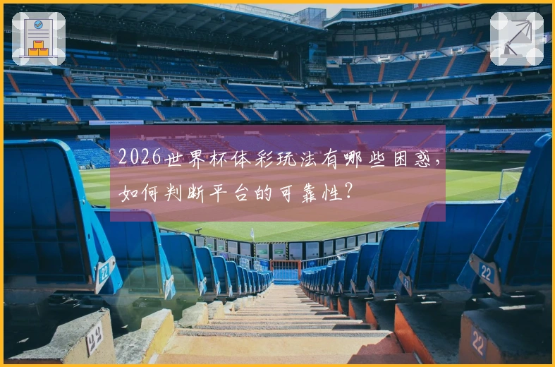2026世界杯体彩玩法有哪些困惑，如何判断平台的可靠性？