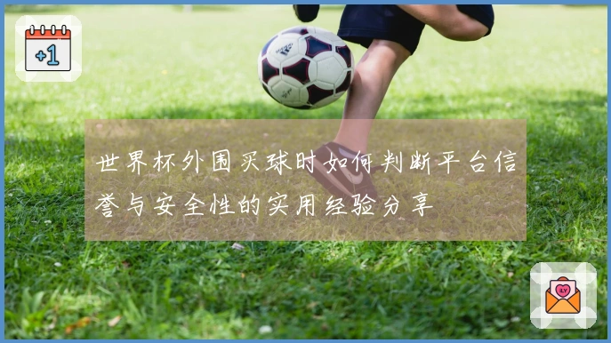 世界杯外围买球时如何判断平台信誉与安全性的实用经验分享