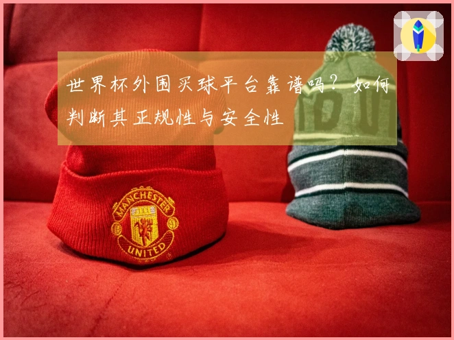 世界杯外围买球平台靠谱吗？如何判断其正规性与安全性
