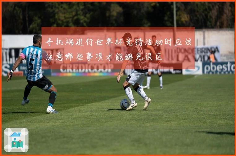 手机端进行世界杯竞猜活动时应该注意哪些事项才能避免误区