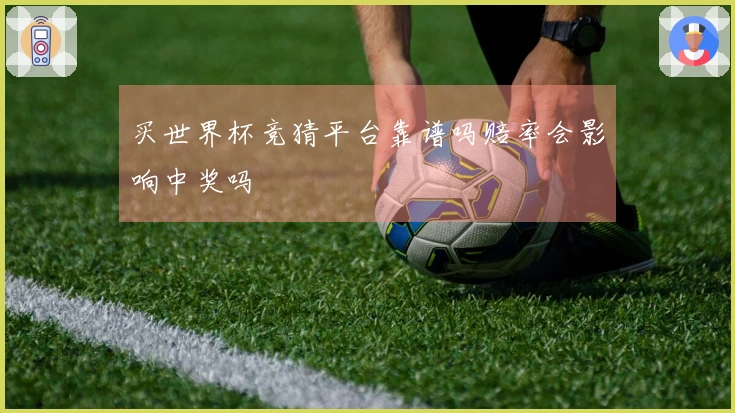 买世界杯竞猜平台靠谱吗赔率会影响中奖吗