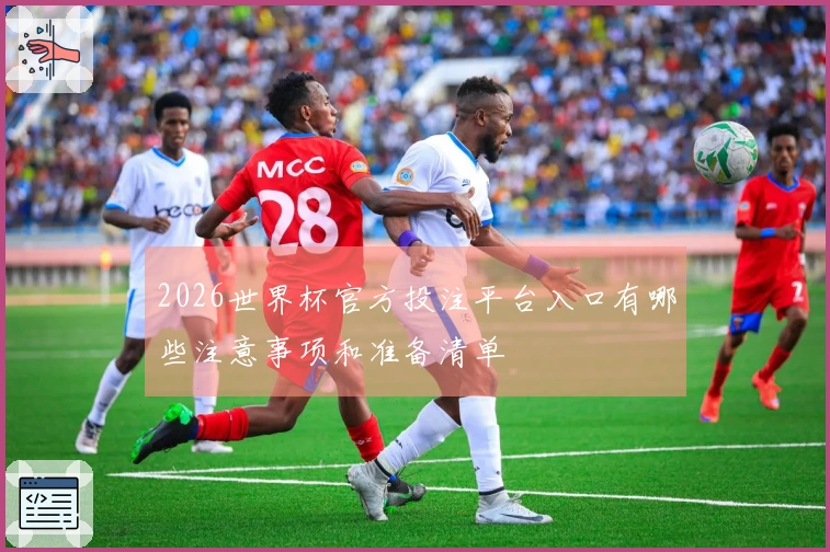 2026世界杯官方投注平台入口有哪些注意事项和准备清单