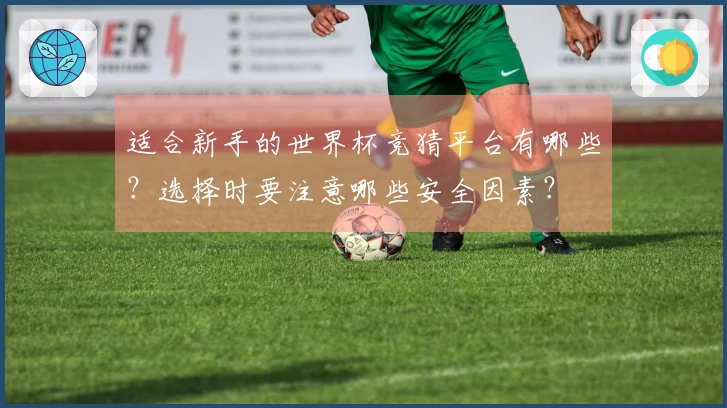 适合新手的世界杯竞猜平台有哪些？选择时要注意哪些安全因素？