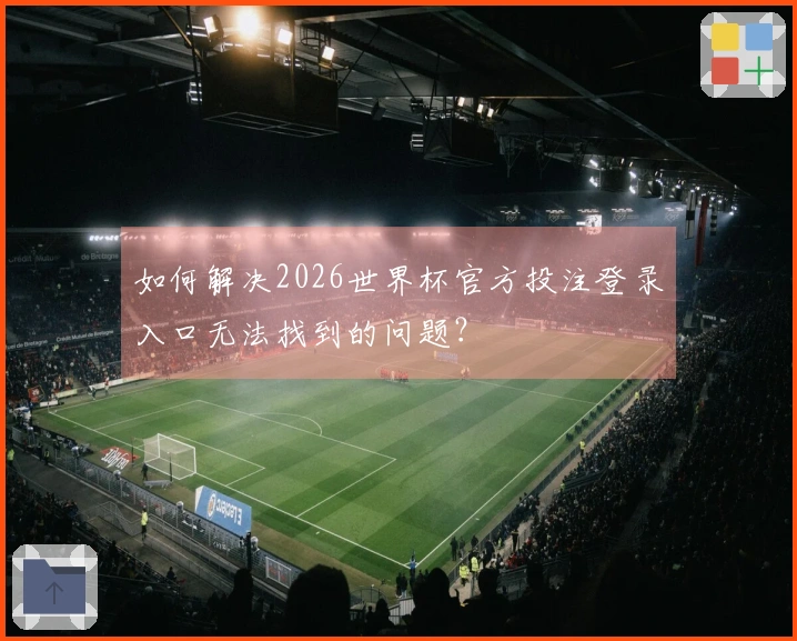如何解决2026世界杯官方投注登录入口无法找到的问题？